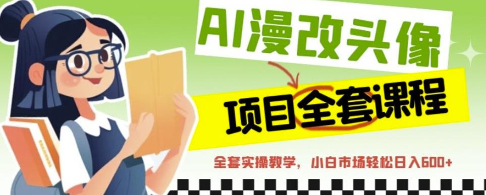AI漫改头像全套课程，实操变现，小白轻轻松松日入600+-一起网赚吧