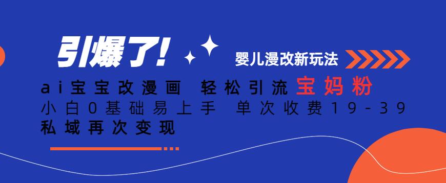 ai宝宝改漫画，轻松引流宝妈粉，小白0基础易上手，单次收费19-39，私域再次变现+【揭秘】-一起网赚吧