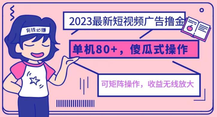 2023最新玩法短视频广告撸金，亲测单机收益80+，可矩阵，傻瓜式操作，小白可上手【揭秘】-一起网赚吧