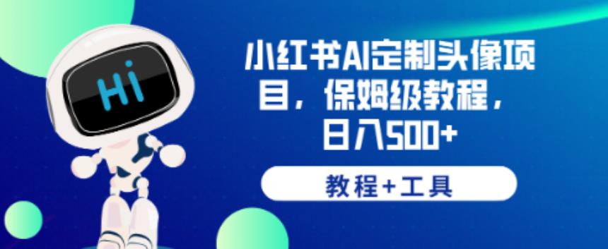 小红书AI定制头像项目，保姆级教程，日入500+【教程+工具】【揭秘】-一起网赚吧
