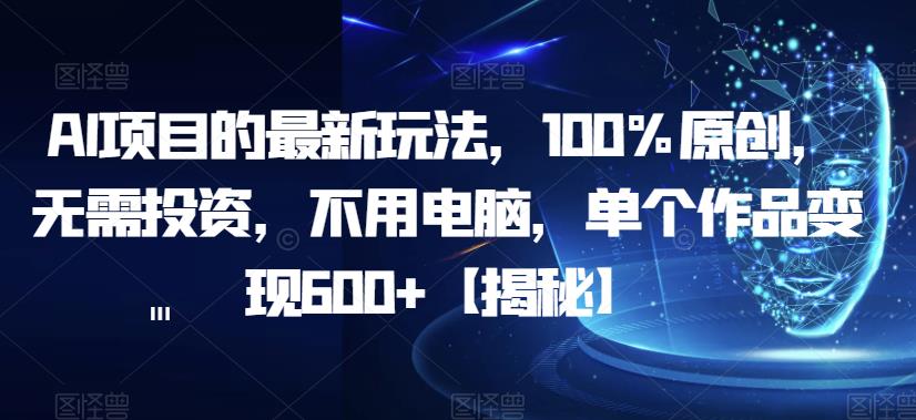 AI项目的最新玩法，100%原创，无需投资，不用电脑，单个作品变现600+【揭秘】-一起网赚吧