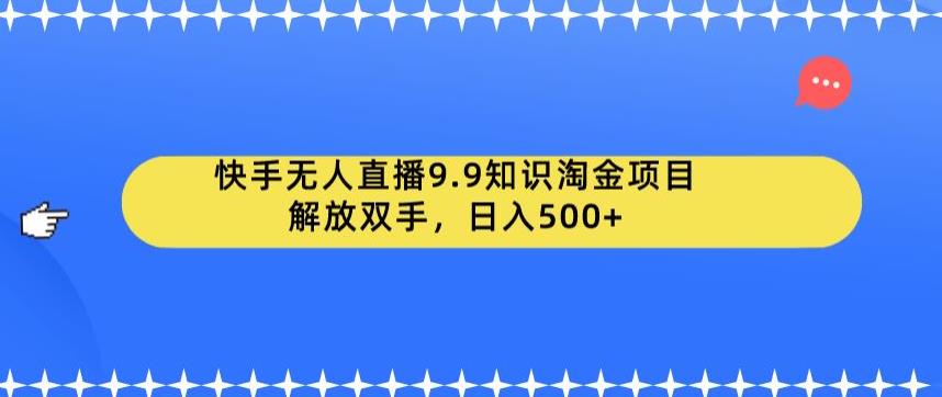 快手无人直播9.9知识淘金项目，解放双手，日入500+【揭秘】-一起网赚吧