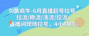 久久疯牛-6月直播起号拉号，拉流/稳流/洗流/控流，​直播间现场拉号，4小时时长-一起网赚吧