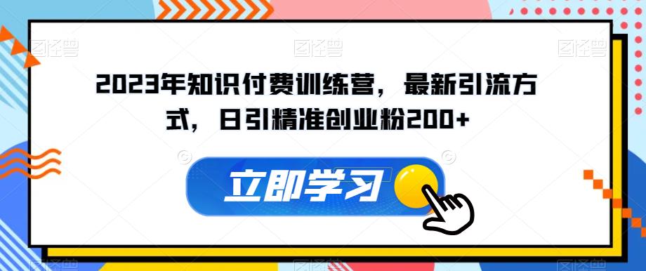 2023年知识付费训练营，最新引流方式，日引精准创业粉200+【揭秘】-一起网赚吧