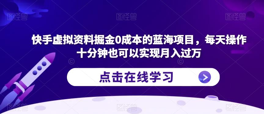 快手虚拟资料掘金0成本的蓝海项目，每天操作十分钟也可以实现月入过万【揭秘】-一起网赚吧