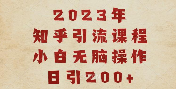2023知乎引流课程，小白无脑操作日引200+【揭秘】-一起网赚吧