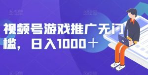 视频号游戏推广无门槛，日入1000＋【揭秘】-一起网赚吧
