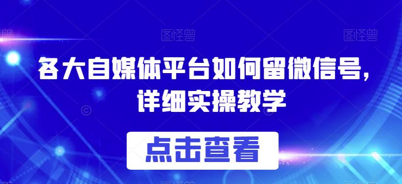 各大自媒体平台如何留微信号，详细实操教学【揭秘】-一起网赚吧