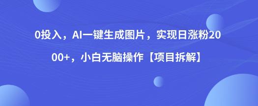 0投入，AI一键生成图片，实现日涨粉2000+，小白无脑操作【项目拆解】-一起网赚吧