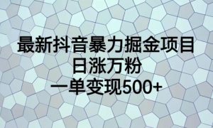 最新抖音暴力掘金项目，日涨万粉，一单变现500+【揭秘】-一起网赚吧