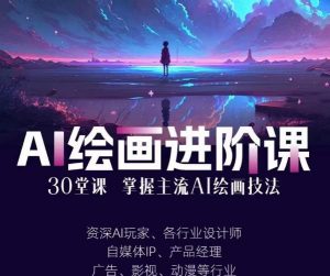 AI进化社·AI绘画进阶课：手把手详细教学，30堂从入门到高手，掌握主流AI绘画技法-一起网赚吧