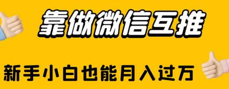 靠做微信互推，新手小白也能月入过万【揭秘】-一起网赚吧