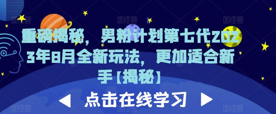 重磅揭秘，男粉计划第七代2023年8月全新玩法，更加适合新手-一起网赚吧