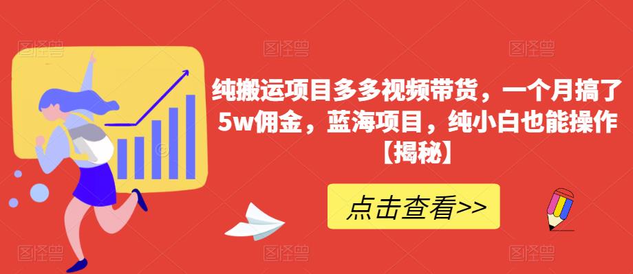 纯搬运项目多多视频带货，一个月搞了5w佣金，蓝海项目，纯小白也能操作【揭秘】-一起网赚吧