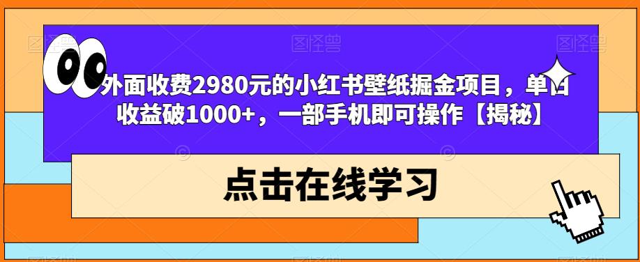 外面收费2980元的小红书壁纸掘金项目，单日收益破1000+，一部手机即可操作【揭秘】-一起网赚吧