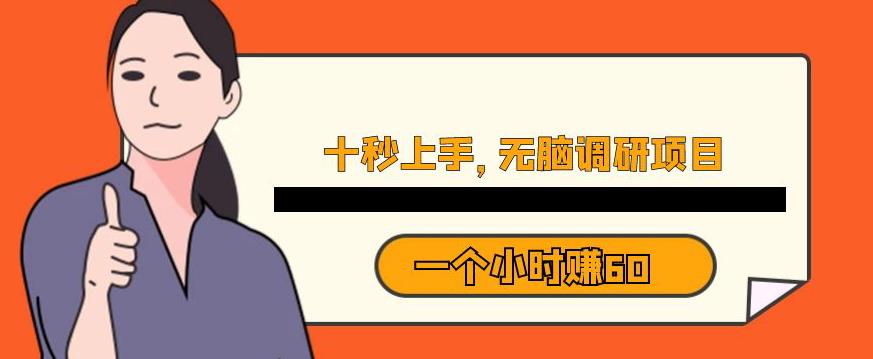 十秒钟上手，一个小时60元暴利无脑调研项目【揭秘】-一起网赚吧