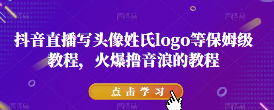 抖音直播写头像姓氏logo等保姆级教程，火爆撸音浪教程【揭秘】-一起网赚吧