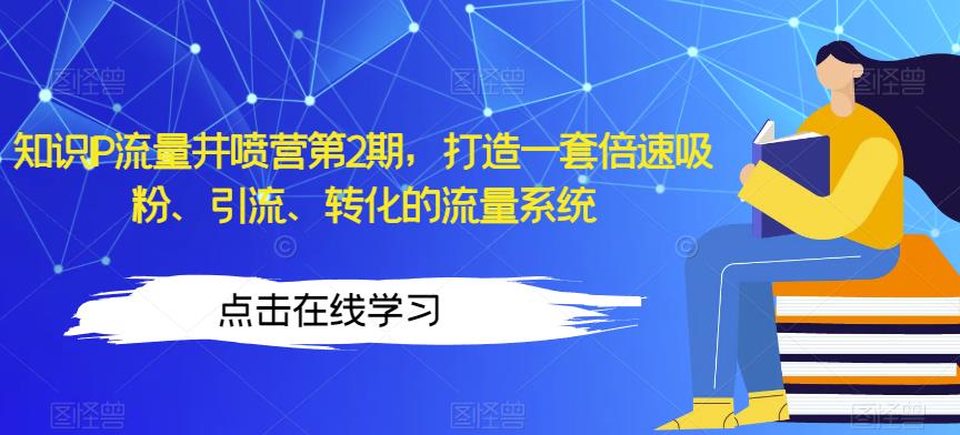 知识IP流量井喷营第2期，打造一套倍速吸粉、引流、转化的流量系统-一起网赚吧