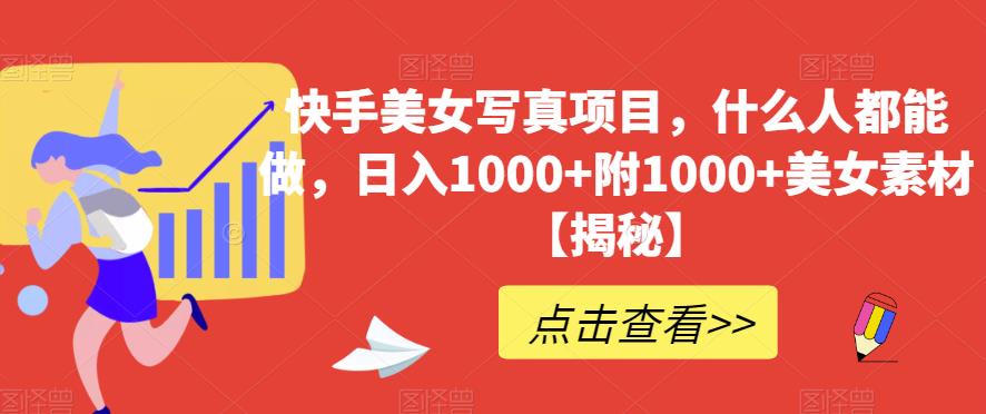 快手美女写真项目，什么人都能做，日入1000+附1000+美女素材【揭秘】-一起网赚吧