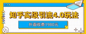 外面收费1980知乎高级引流4.0玩法,纯实操课程【揭秘】-一起网赚吧