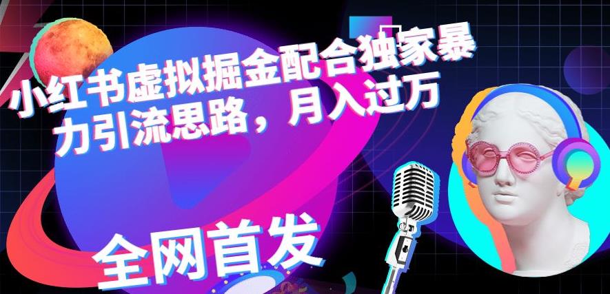小红书虚拟掘金配合独家首发暴力引流思路，月入过万【揭秘】-一起网赚吧