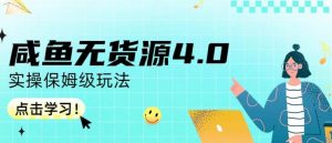 咸鱼无货源4.0实操保姆级玩法，适合新手小白-一起网赚吧