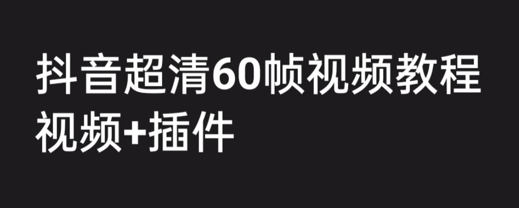 外面收费2300的抖音高清60帧视频教程，保证你能学会如何制作视频（教程+插件）-一起网赚吧