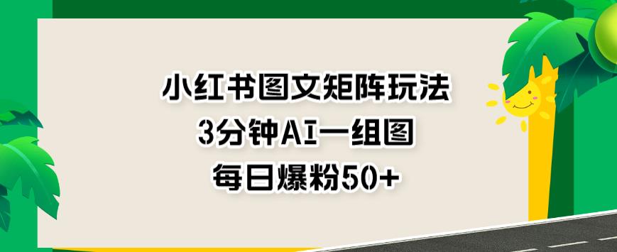小红书图文矩阵玩法，3分钟AI一组图，每日爆粉50+【揭秘】-一起网赚吧