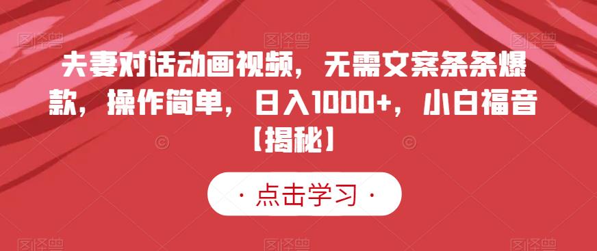 夫妻对话动画视频，无需文案条条爆款，操作简单，日入1000+，小白福音【揭秘】-一起网赚吧