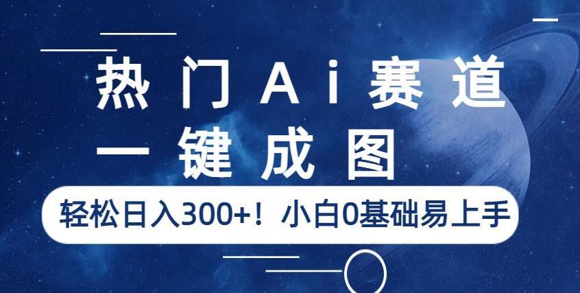 热门Ai赛道，一键成图，轻松日入300+！小白0基础易上手【揭秘】-一起网赚吧