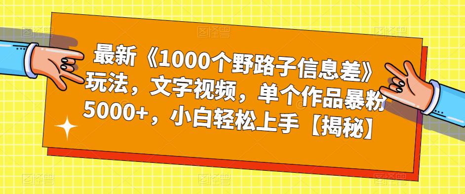 最新《1000个野路子信息差》玩法，文字视频，单个作品暴粉5000+，小白轻松上手【揭秘】-一起网赚吧