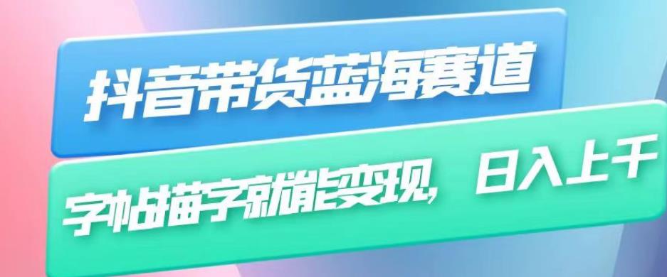 抖音带货蓝海赛道，无需真人出镜，字帖描字就能变现，日入上千（附带全套教程）-一起网赚吧