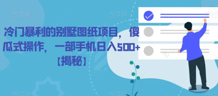 冷门暴利的别墅图纸项目，傻瓜式操作，一部手机日入500+【揭秘】-一起网赚吧
