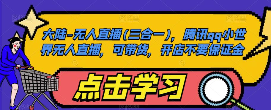 大陆-无人直播(三合一)，腾讯qq小世界无人直播，可带货，开店不要保证金-一起网赚吧