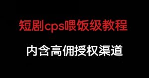 短剧cps喂饭级教学，内涵高佣授权渠道-一起网赚吧