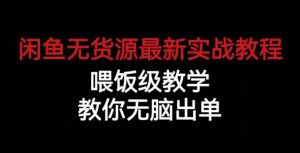 闲鱼无货源最新实战教程,喂饭级教学,教你无脑出单【揭秘】-一起网赚吧