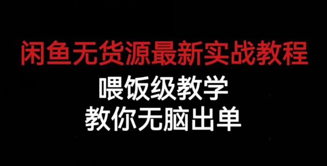 闲鱼无货源最新实战教程，喂饭级教学，教你无脑出单【揭秘】-一起网赚吧