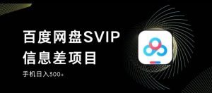 百度网盘SVIP信息差项目，0投入小白极速上手，手机稳定日入300+【揭秘】-一起网赚吧