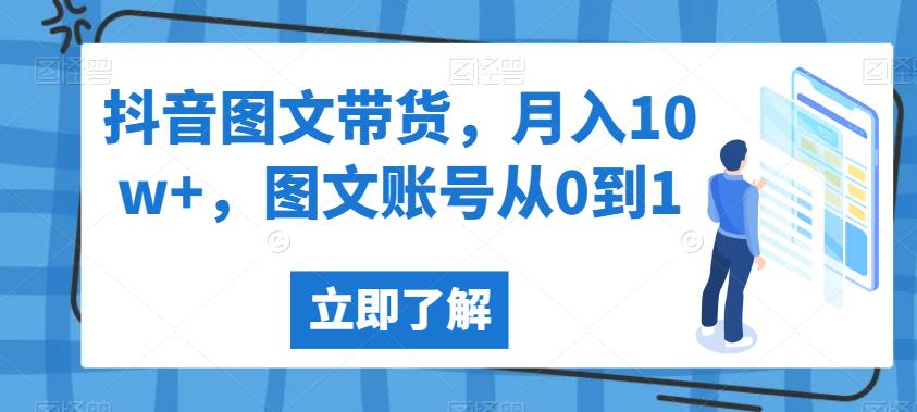 抖音图文带货，月入10w+，图文账号从0到1【揭秘】-一起网赚吧