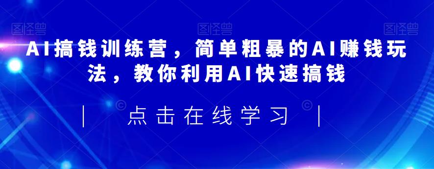 AI搞钱训练营，简单粗暴的AI赚钱玩法，教你利用AI快速搞钱-一起网赚吧