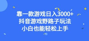 靠一款游戏日入3000+，抖音游戏野路子玩法，小白也能轻松上手【揭秘】-一起网赚吧