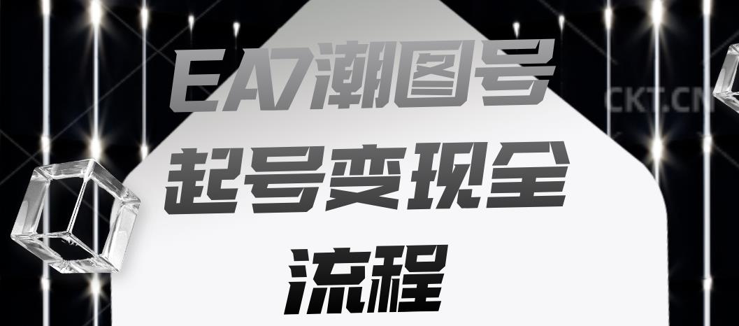 EA7潮图号起号变现全流程，快速起号飞速涨粉【揭秘】-一起网赚吧