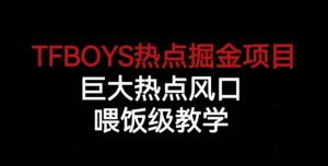 TFBOYS热点掘金项目,巨大热点风口,喂饭级教学-一起网赚吧