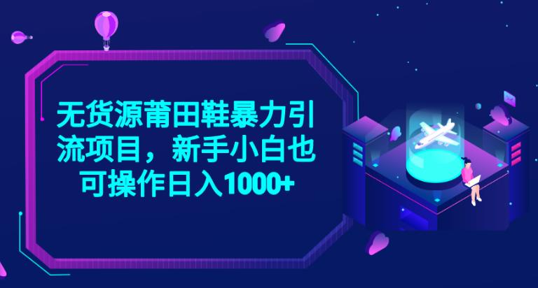 2023无货源莆田鞋暴力引流项目，新手小白也可实操日入1000+【揭秘】-一起网赚吧