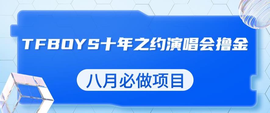最新蓝海项目，靠最近非常火的TFBOYS十年之约演唱会流量掘金，八月必做的项目【揭秘】-一起网赚吧