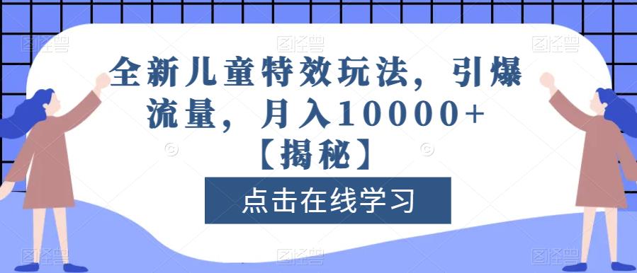 全新儿童特效玩法，引爆流量，月入10000+【揭秘】-一起网赚吧