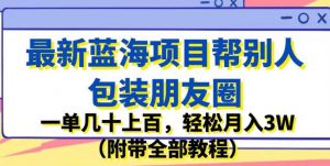 最新蓝海项目帮别人包装朋友圈，一单几十上百，轻松月入3W（附带全部教程）-一起网赚吧