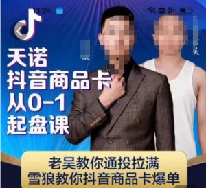 天诺老吴抖店品商卡从0-1起盘课,老吴教通你投拉满,雪狼你教抖音商品卡爆单-一起网赚吧