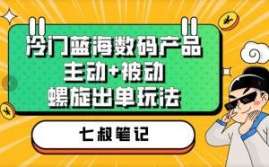 七叔冷门蓝海数码产品，主动+被动螺旋出单玩法，每天百分百出单【揭秘】-一起网赚吧