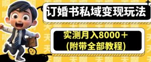 订婚书私域变现玩法，实测月入8000＋(附带全部教程)【揭秘】-一起网赚吧